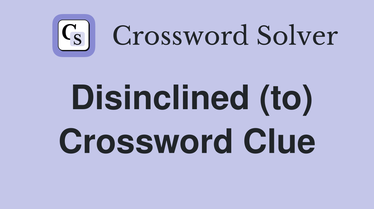 Disinclined to Crossword Clue Answers Crossword Solver